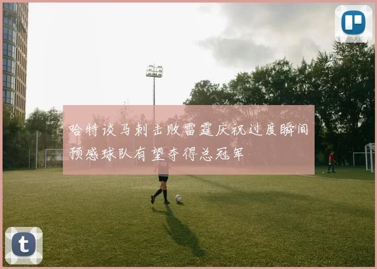 哈特谈马刺击败雷霆庆祝过度瞬间预感球队有望夺得总冠军