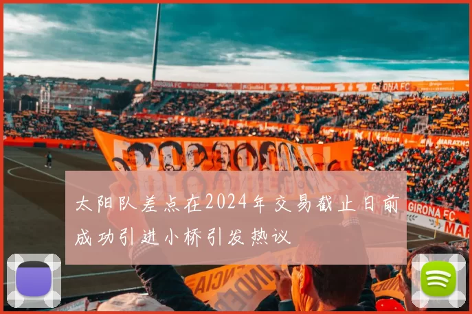 太阳队差点在2024年交易截止日前成功引进小桥引发热议