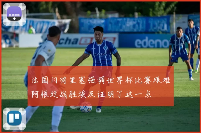 法国门将里塞强调世界杯比赛艰难阿根廷战胜埃及证明了这一点