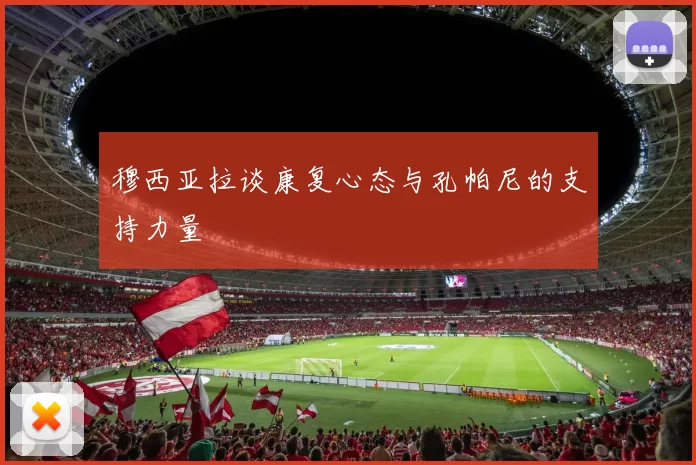 穆西亚拉谈康复心态与孔帕尼的支持力量