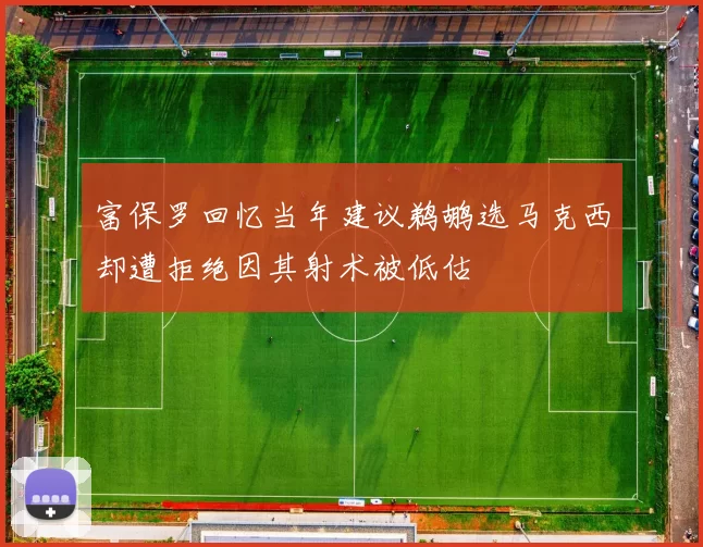 富保罗回忆当年建议鹈鹕选马克西却遭拒绝因其射术被低估