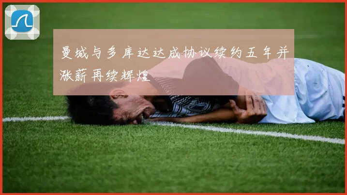 曼城与多库达达成协议续约五年并涨薪再续辉煌