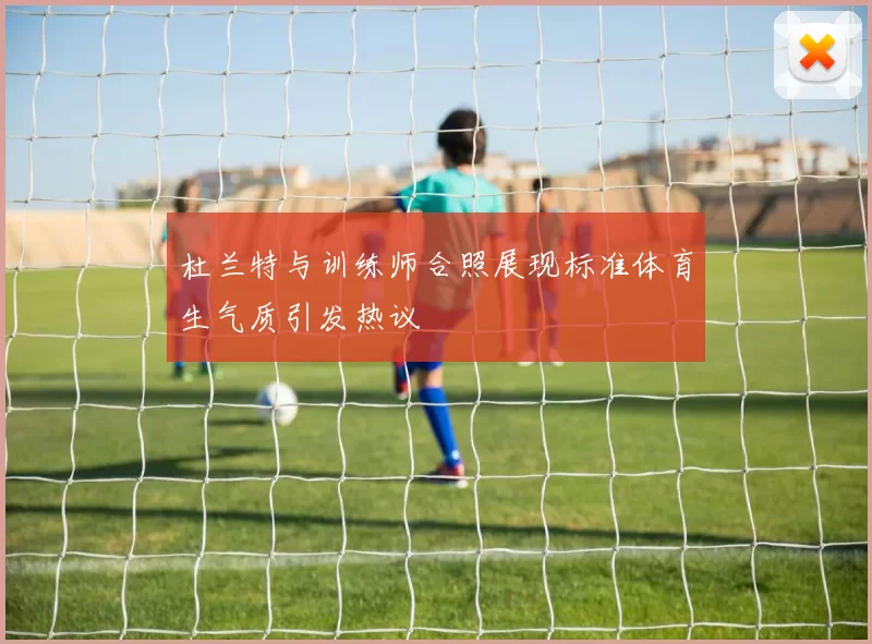 杜兰特与训练师合照展现标准体育生气质引发热议
