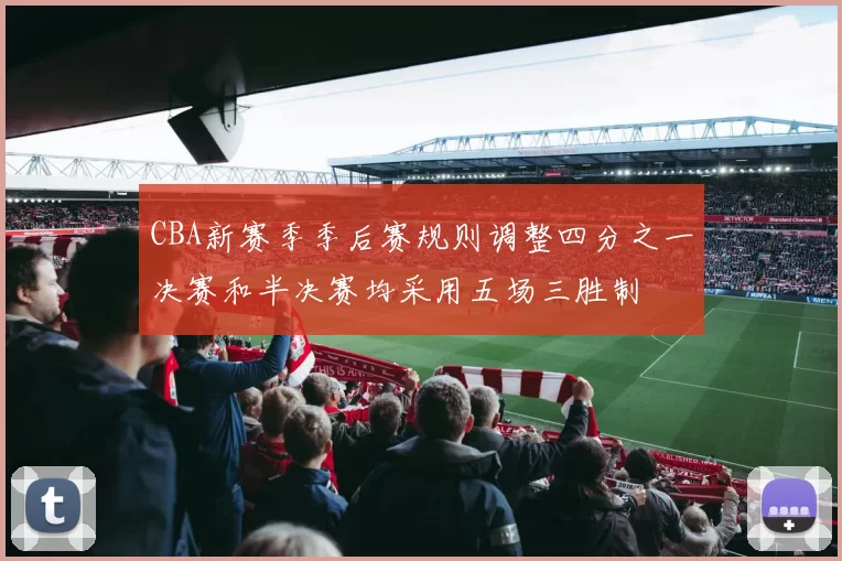 CBA新赛季季后赛规则调整四分之一决赛和半决赛均采用五场三胜制