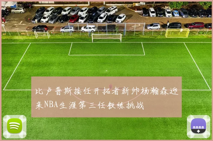 比卢普斯接任开拓者新帅杨瀚森迎来NBA生涯第三任教练挑战