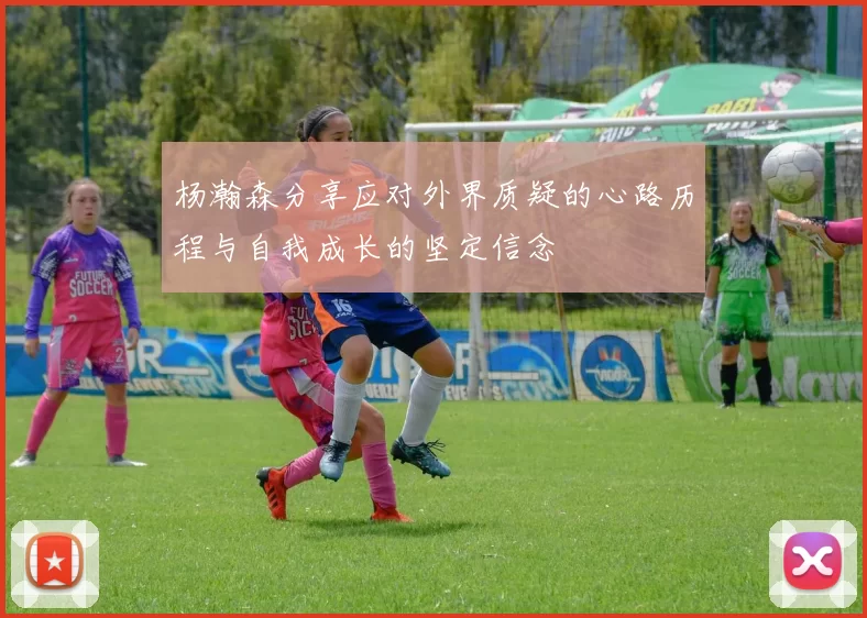杨瀚森分享应对外界质疑的心路历程与自我成长的坚定信念