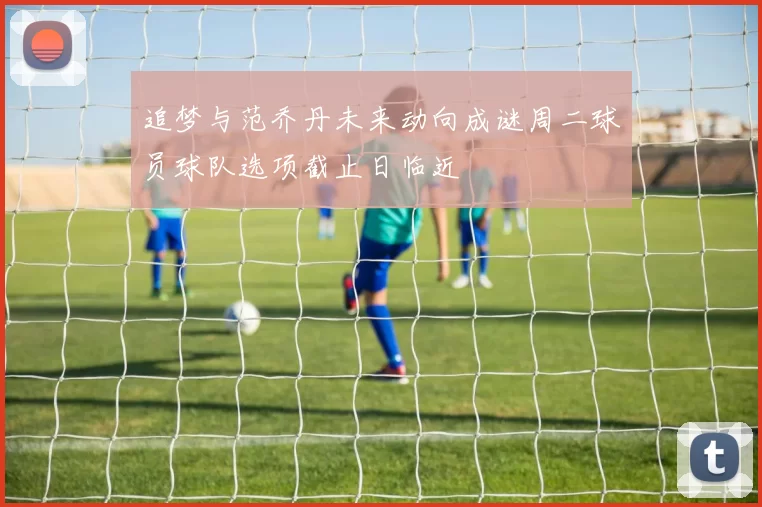 追梦与范乔丹未来动向成谜周二球员球队选项截止日临近