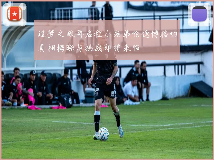 追梦之旅再启程小老弟伦德博格的真相揭晓与挑战即将来临