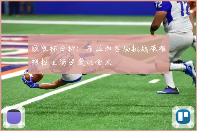 欧联杯分析：布拉加客场挑战艰难维拉主场逆袭机会大